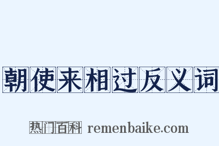 朝使来相过反义词是什么意思的图片